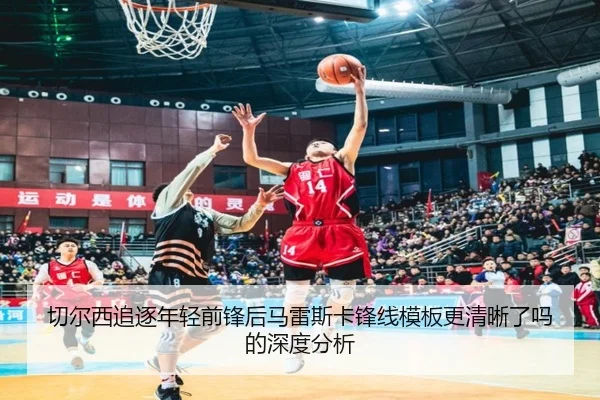 切尔西追逐年轻前锋后马雷斯卡锋线模板更清晰了吗的深度分析